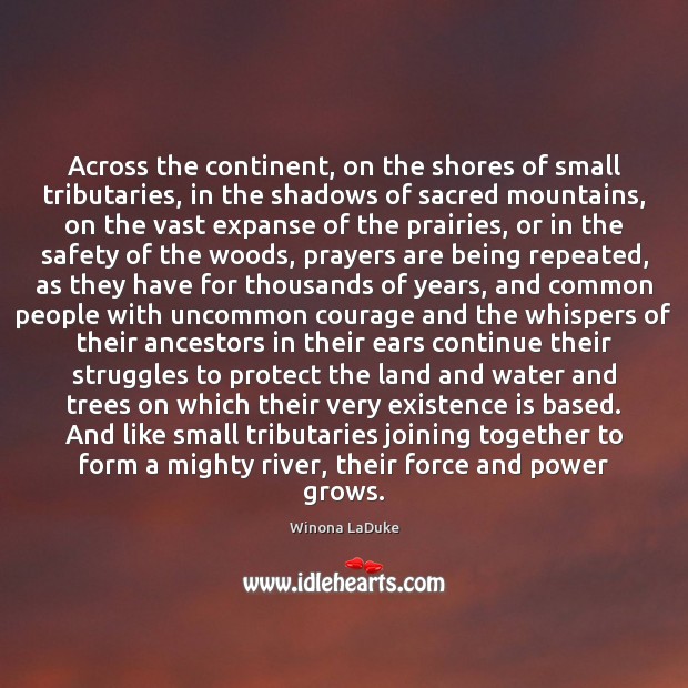 Across the continent, on the shores of small tributaries, in the shadows Winona LaDuke Picture Quote
