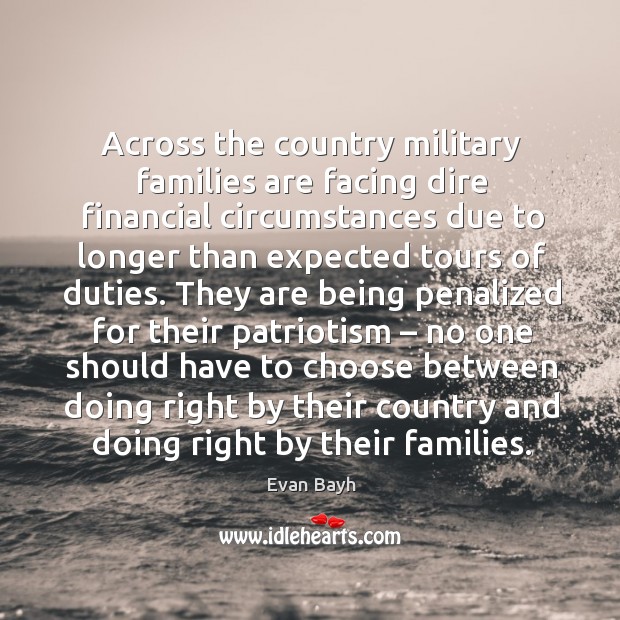 Across the country military families are facing dire financial circumstances due to longer than expected tours of duties. Evan Bayh Picture Quote