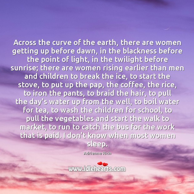 Across the curve of the earth, there are women getting up before Adrienne Rich Picture Quote
