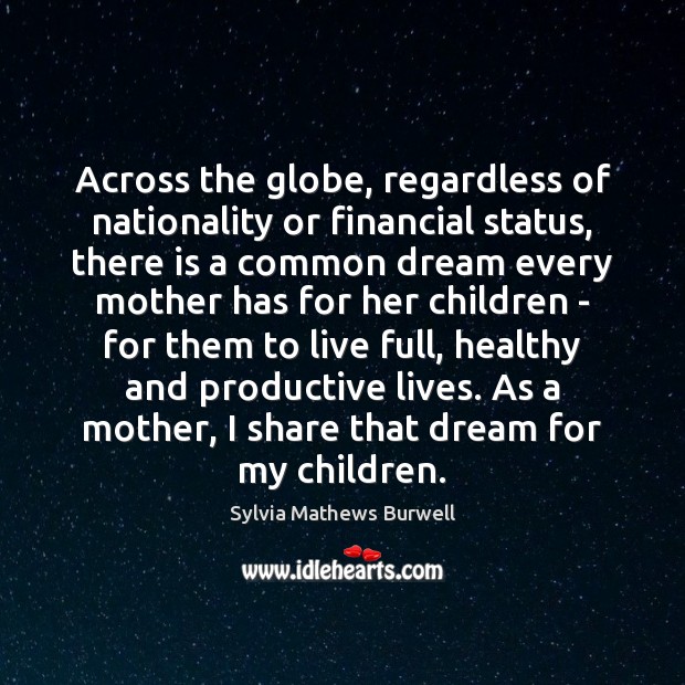 Across the globe, regardless of nationality or financial status, there is a Sylvia Mathews Burwell Picture Quote