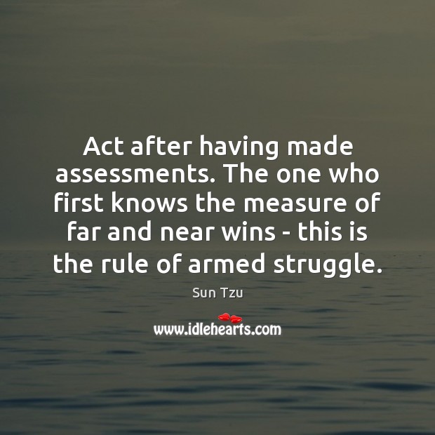 Act after having made assessments. The one who first knows the measure Sun Tzu Picture Quote