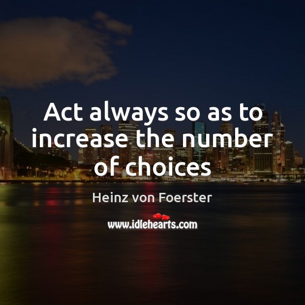 Act always so as to increase the number of choices Heinz von Foerster Picture Quote