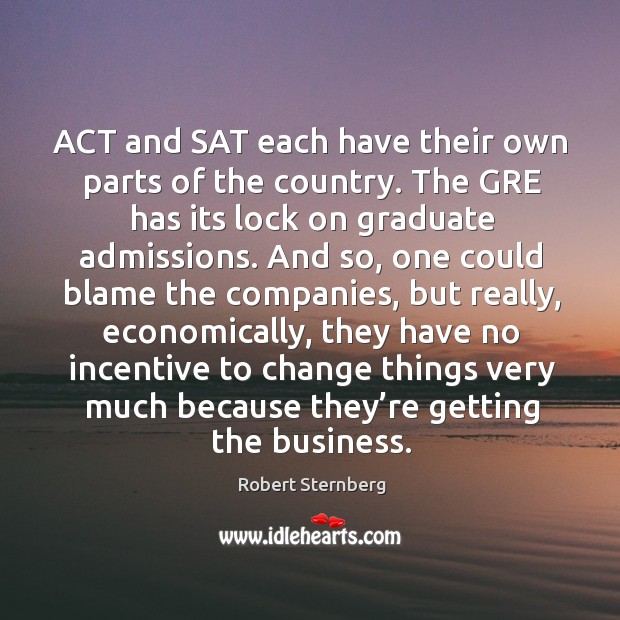Act and sat each have their own parts of the country. The gre has its lock on graduate Robert Sternberg Picture Quote