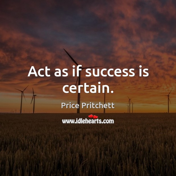 Act as if success is certain. Price Pritchett Picture Quote