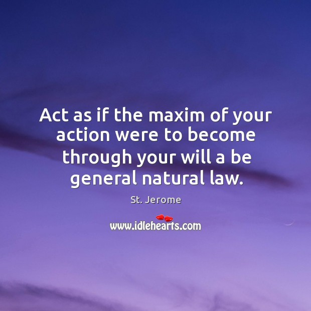 Act as if the maxim of your action were to become through your will a be general natural law. Image