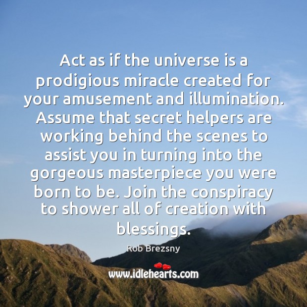 Act as if the universe is a prodigious miracle created for your Rob Brezsny Picture Quote
