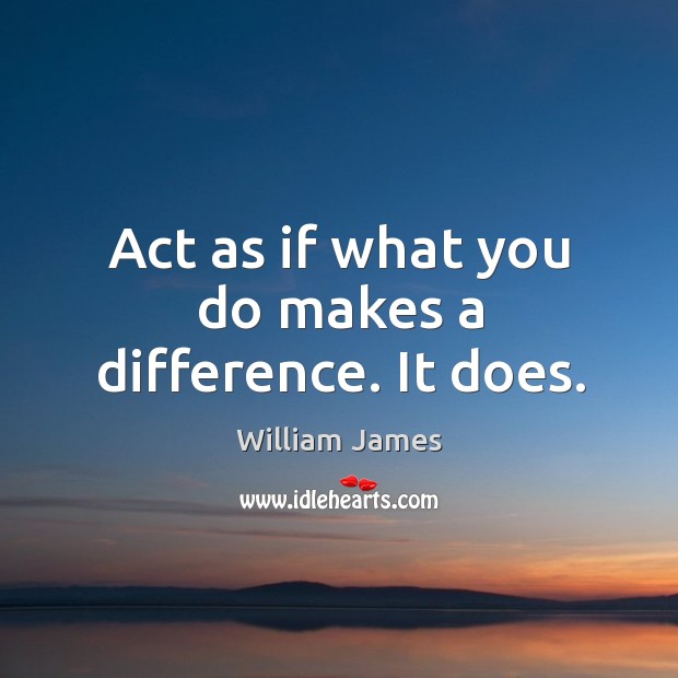 Act as if what you do makes a difference. It does. Image