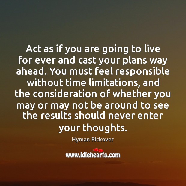 Act as if you are going to live for ever and cast Hyman Rickover Picture Quote