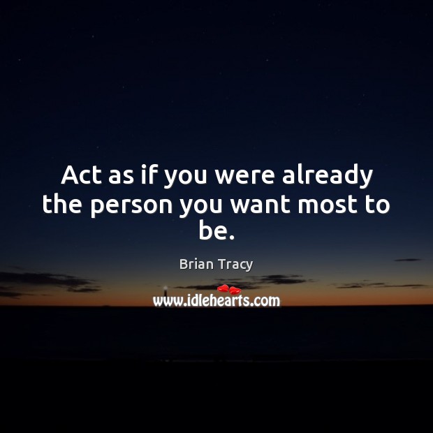 Act as if you were already the person you want most to be. Brian Tracy Picture Quote