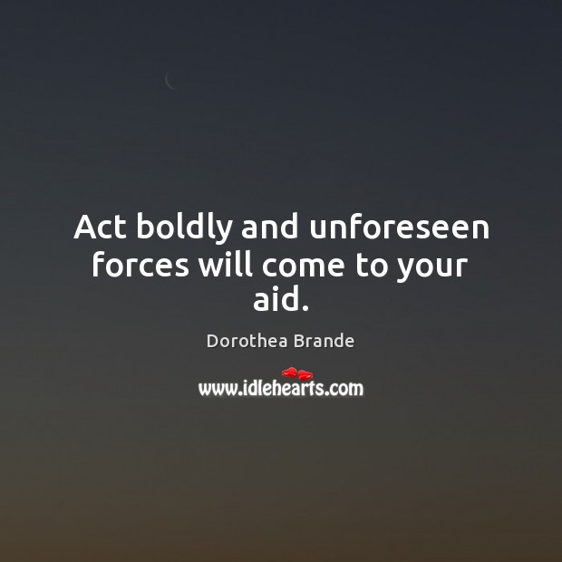 Act boldly and unforeseen forces will come to your aid. Dorothea Brande Picture Quote