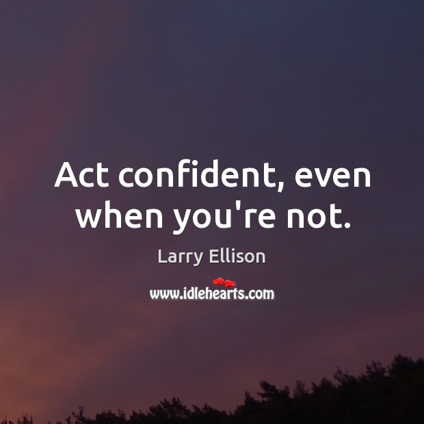 Act confident, even when you’re not. Larry Ellison Picture Quote