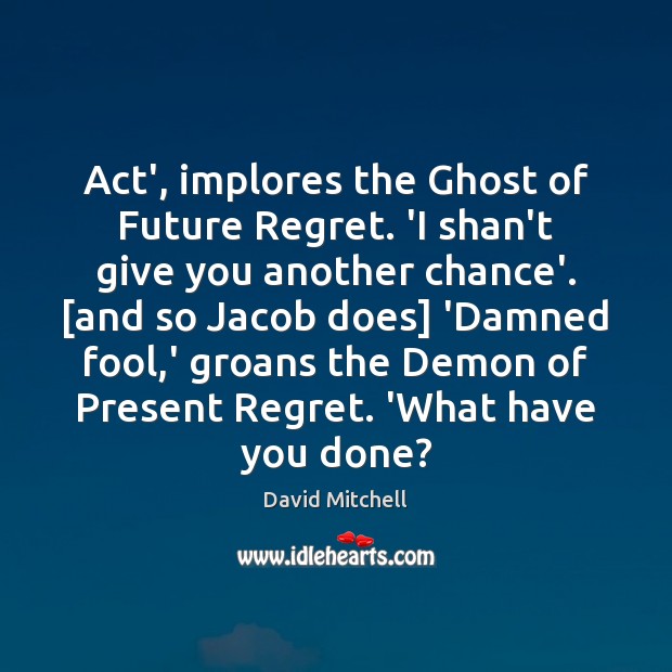 Act’, implores the Ghost of Future Regret. ‘I shan’t give you another David Mitchell Picture Quote