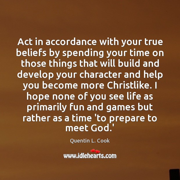 Act in accordance with your true beliefs by spending your time on Quentin L. Cook Picture Quote