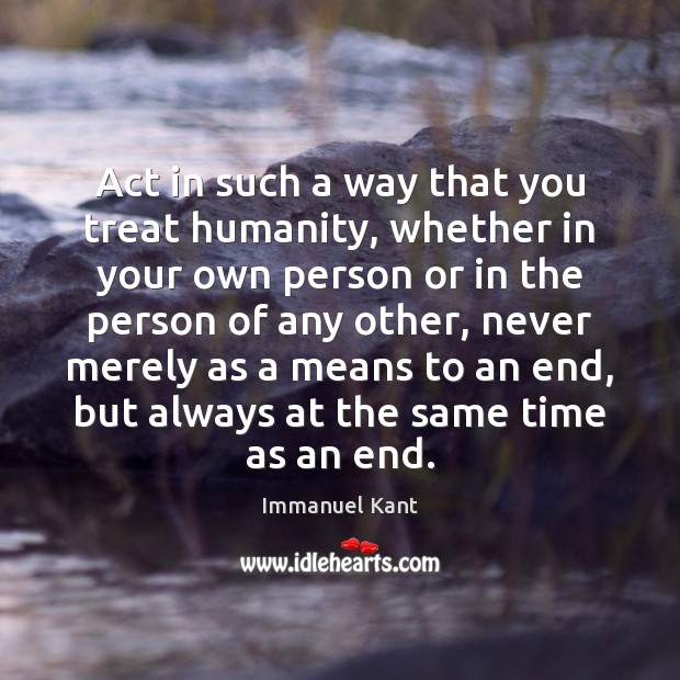 Act in such a way that you treat humanity, whether in your Image