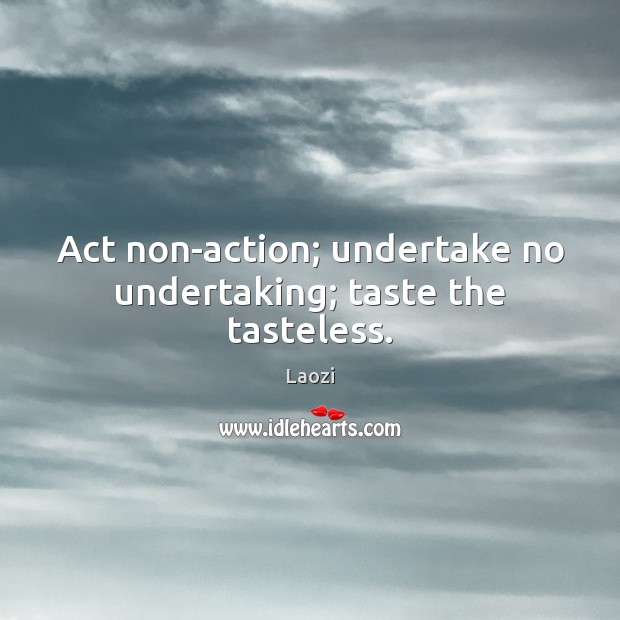 Act non-action; undertake no undertaking; taste the tasteless. Image