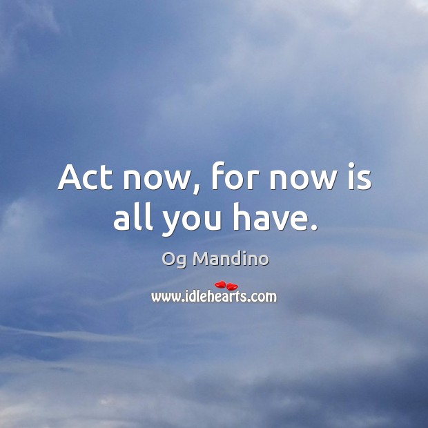 Act now, for now is all you have. Og Mandino Picture Quote