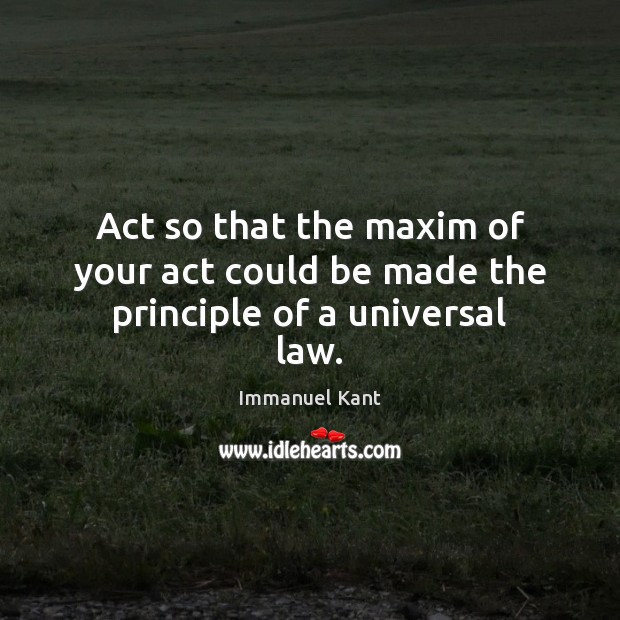 Act so that the maxim of your act could be made the principle of a universal law. Immanuel Kant Picture Quote