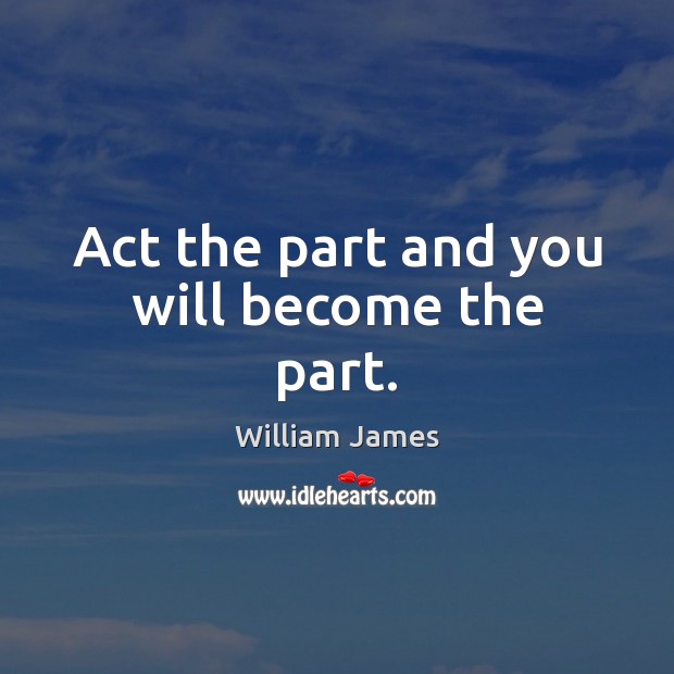 Act the part and you will become the part. William James Picture Quote