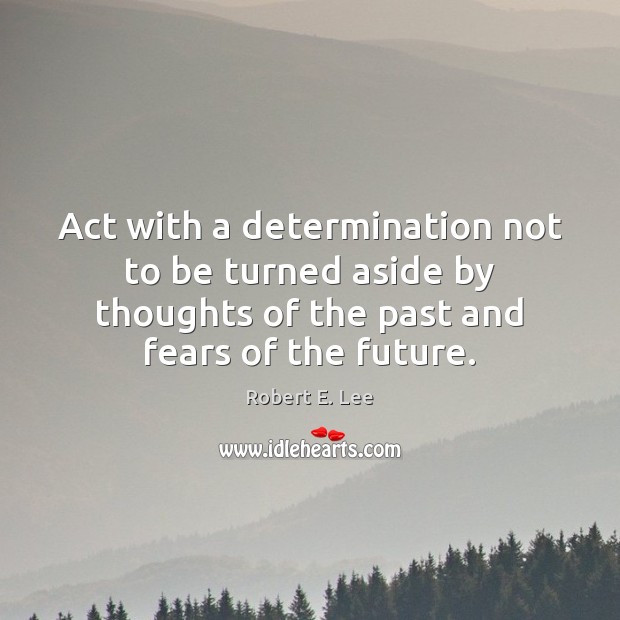 Act with a determination not to be turned aside by thoughts of Robert E. Lee Picture Quote