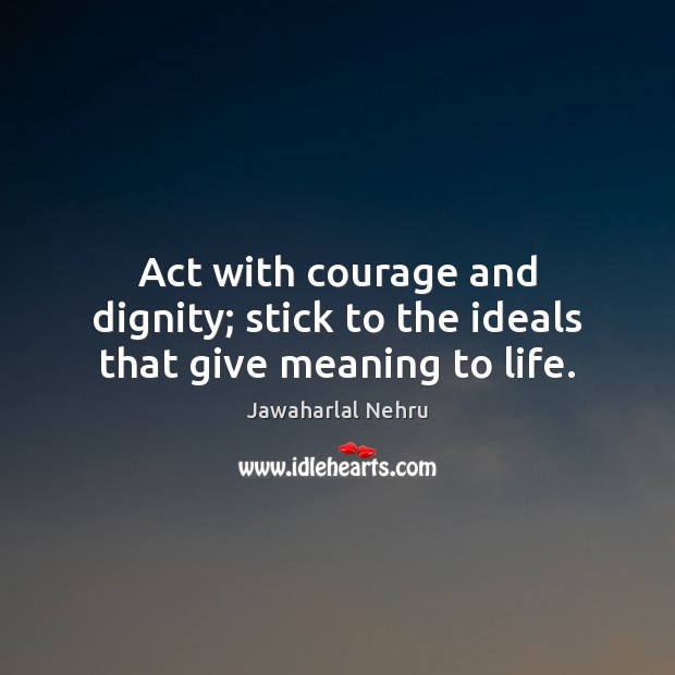 Act with courage and dignity; stick to the ideals that give meaning to life. Image