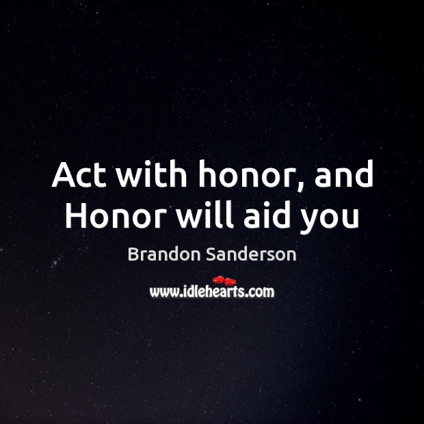 Act with honor, and Honor will aid you Brandon Sanderson Picture Quote