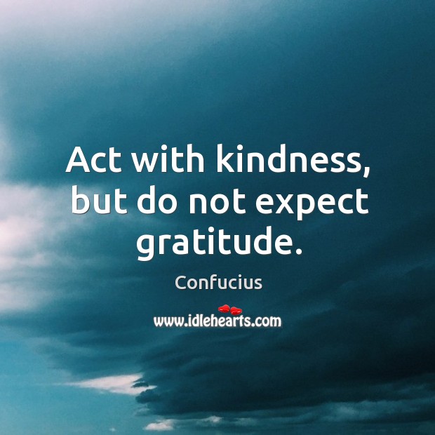 Act with kindness, but do not expect gratitude. Expect Quotes Image