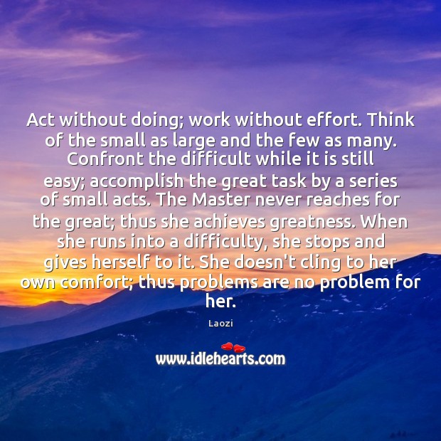 Act without doing; work without effort. Think of the small as large Laozi Picture Quote