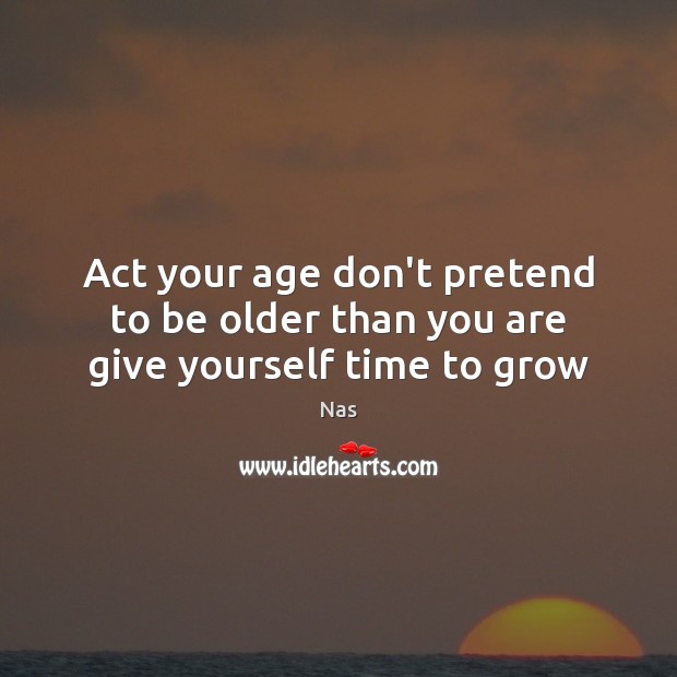 Act your age don’t pretend to be older than you are give yourself time to grow Pretend Quotes Image