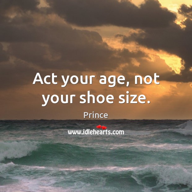 Act your age, not your shoe size. Prince Picture Quote