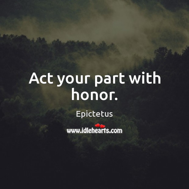 Act your part with honor. Epictetus Picture Quote