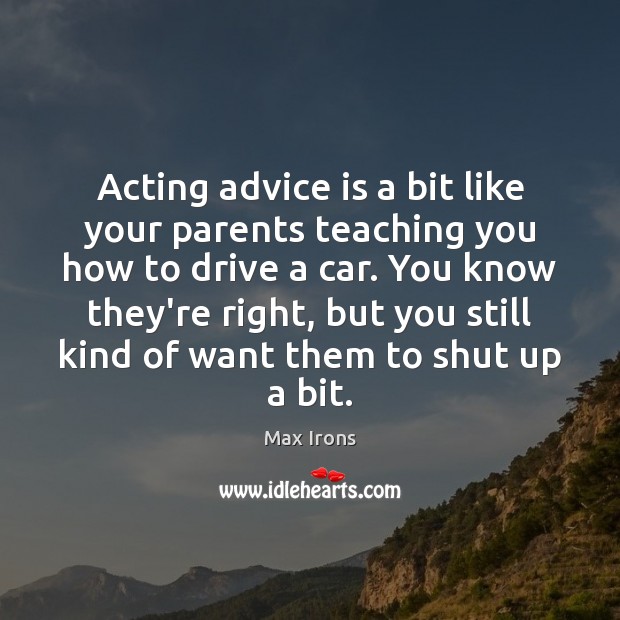 Acting advice is a bit like your parents teaching you how to Max Irons Picture Quote