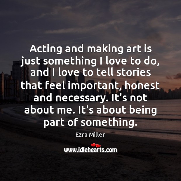 Acting and making art is just something I love to do, and Ezra Miller Picture Quote