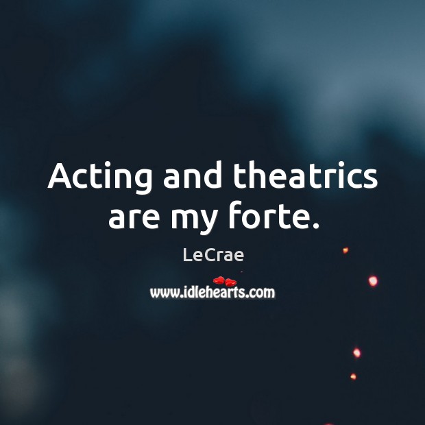 Acting and theatrics are my forte. LeCrae Picture Quote
