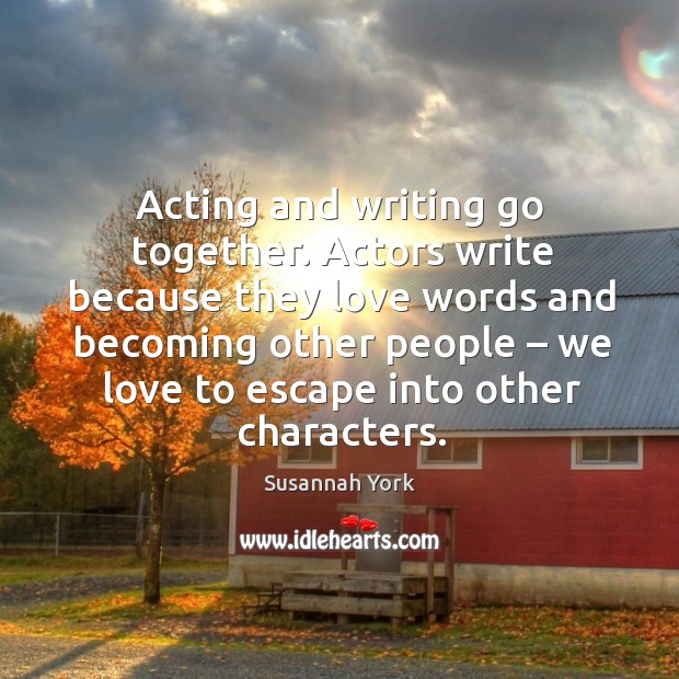 Acting and writing go together. Actors write because they love words Susannah York Picture Quote