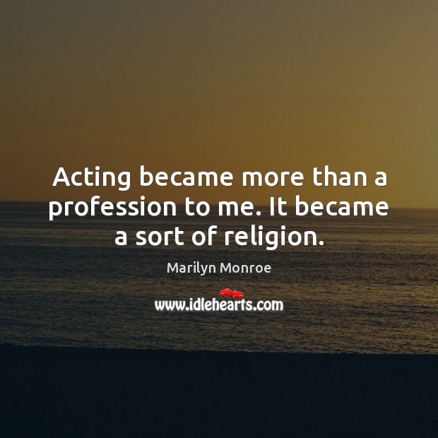 Acting became more than a profession to me. It became a sort of religion. Marilyn Monroe Picture Quote