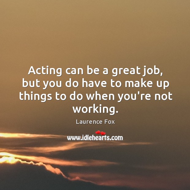 Acting can be a great job, but you do have to make Image