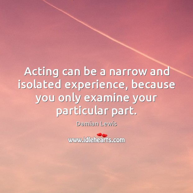 Acting can be a narrow and isolated experience, because you only examine Damian Lewis Picture Quote