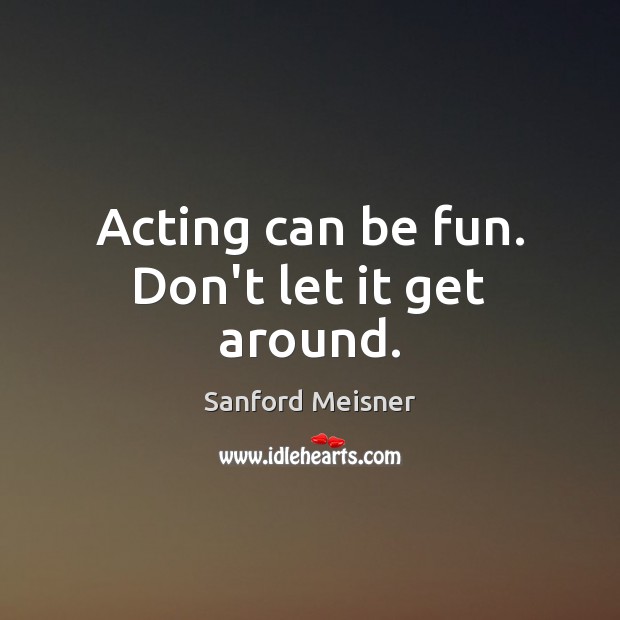 Acting can be fun. Don’t let it get around. Sanford Meisner Picture Quote