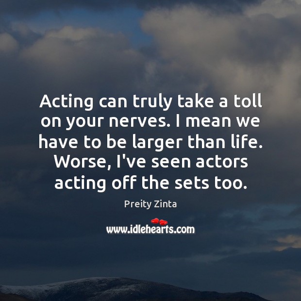 Acting can truly take a toll on your nerves. I mean we Preity Zinta Picture Quote