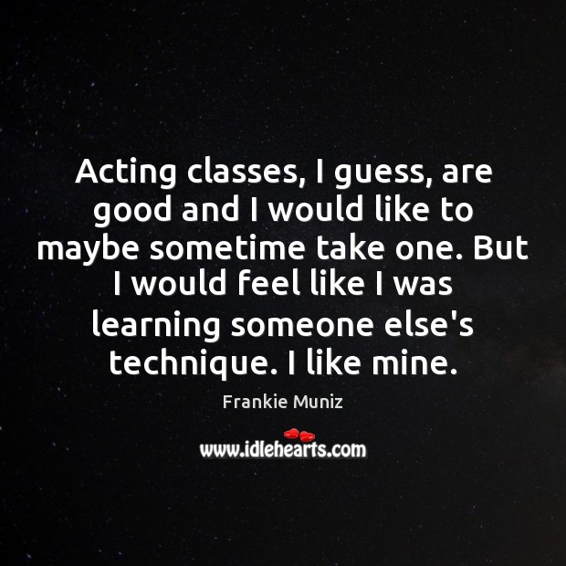 Acting classes, I guess, are good and I would like to maybe Frankie Muniz Picture Quote