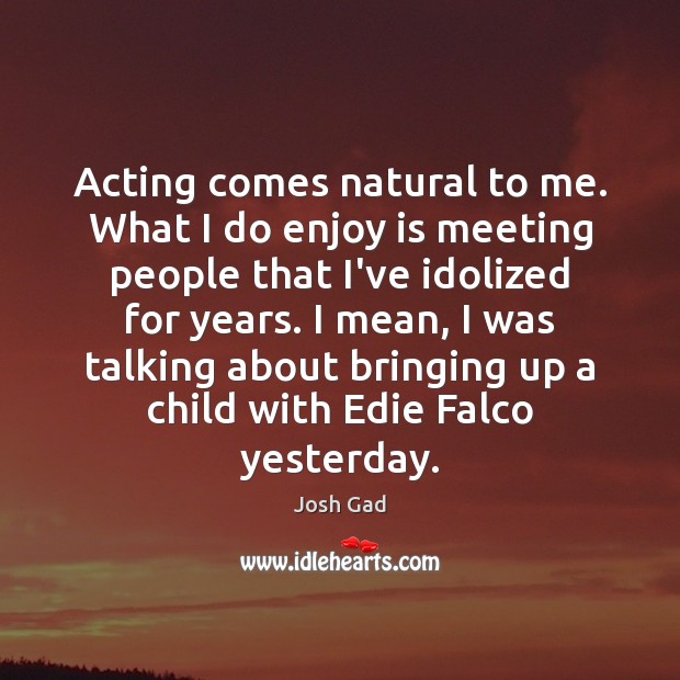 Acting comes natural to me. What I do enjoy is meeting people Josh Gad Picture Quote