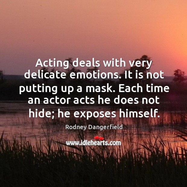 Acting deals with very delicate emotions. It is not putting up a mask. Image