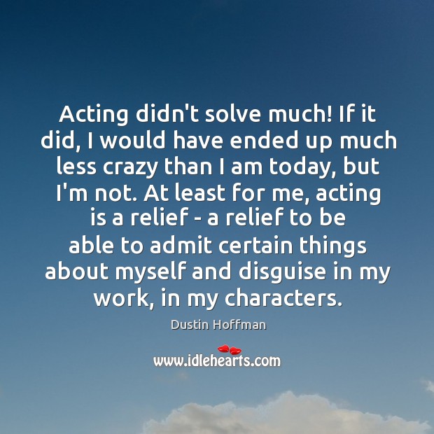 Acting didn’t solve much! If it did, I would have ended up Dustin Hoffman Picture Quote