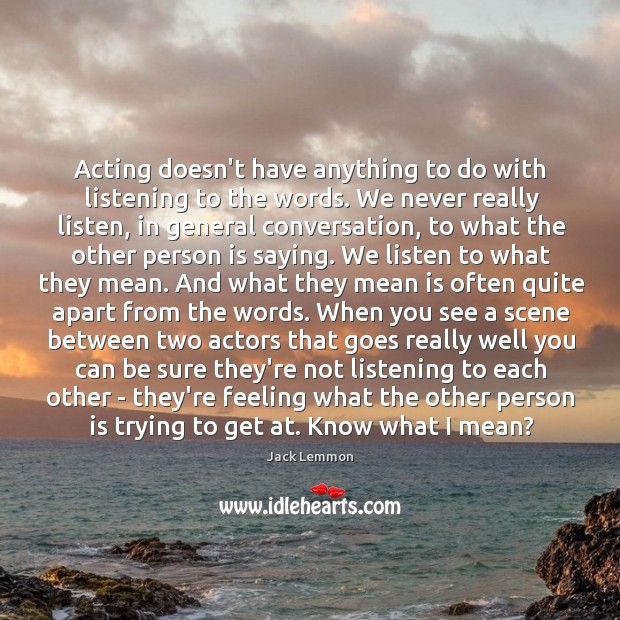 Acting doesn’t have anything to do with listening to the words. We Image