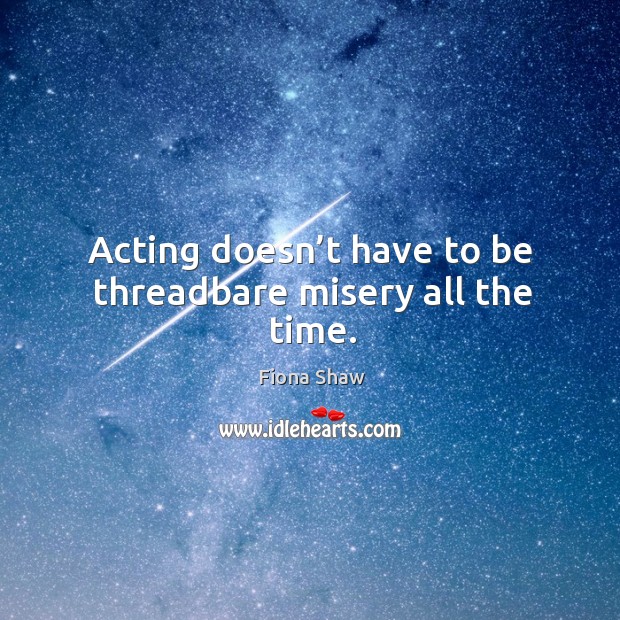 Acting doesn’t have to be threadbare misery all the time. Image