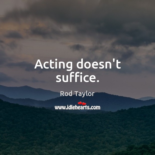 Acting doesn’t suffice. Rod Taylor Picture Quote