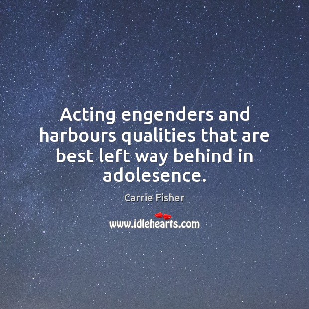 Acting engenders and harbours qualities that are best left way behind in adolesence. Carrie Fisher Picture Quote