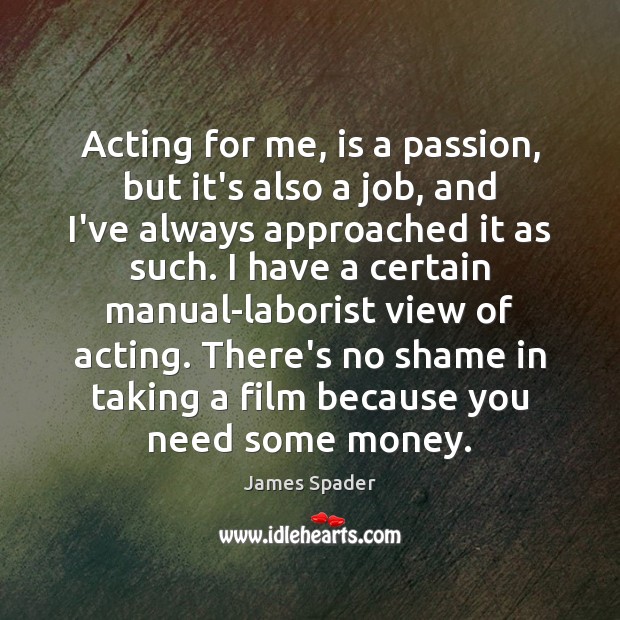 Acting for me, is a passion, but it’s also a job, and James Spader Picture Quote