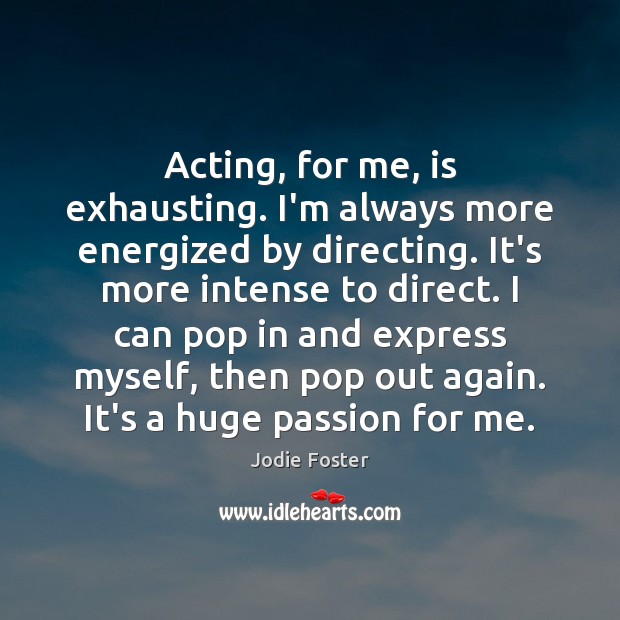 Acting, for me, is exhausting. I’m always more energized by directing. It’s Jodie Foster Picture Quote