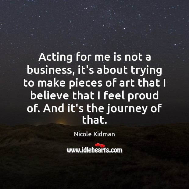 Acting for me is not a business, it’s about trying to make Nicole Kidman Picture Quote